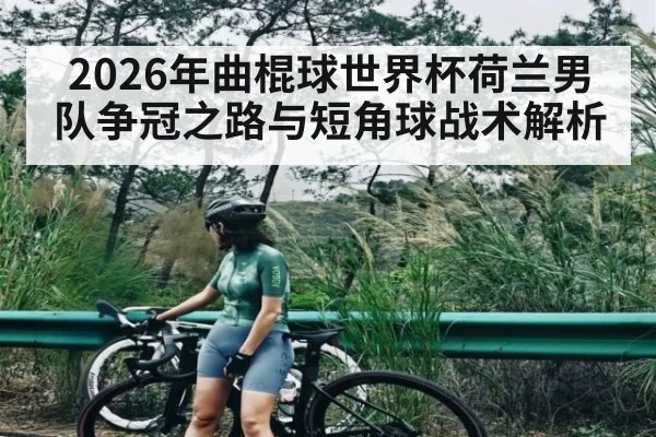 2026年曲棍球世界杯荷兰男队争冠之路与短角球战术解析