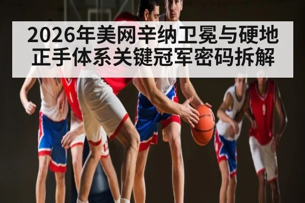 2026年美网辛纳卫冕与硬地正手体系关键冠军密码拆解